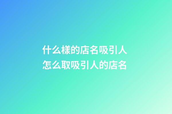 什么樣的店名吸引人 怎么取吸引人的店名-第1張-店鋪起名-玄機派